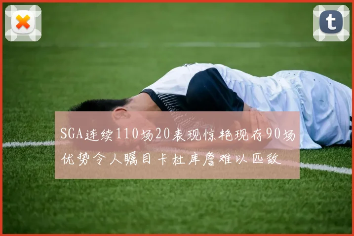 SGA连续110场20表现惊艳现存90场优势令人瞩目卡杜库詹难以匹敌