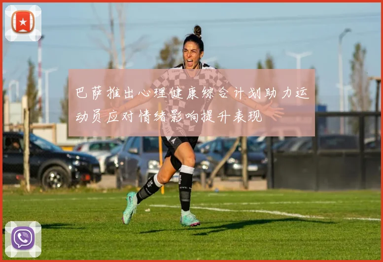 巴萨推出心理健康综合计划助力运动员应对情绪影响提升表现