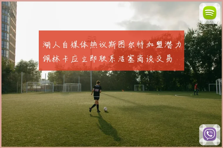 湖人自媒体热议斯图尔特加盟潜力佩林卡应立即联系活塞商谈交易