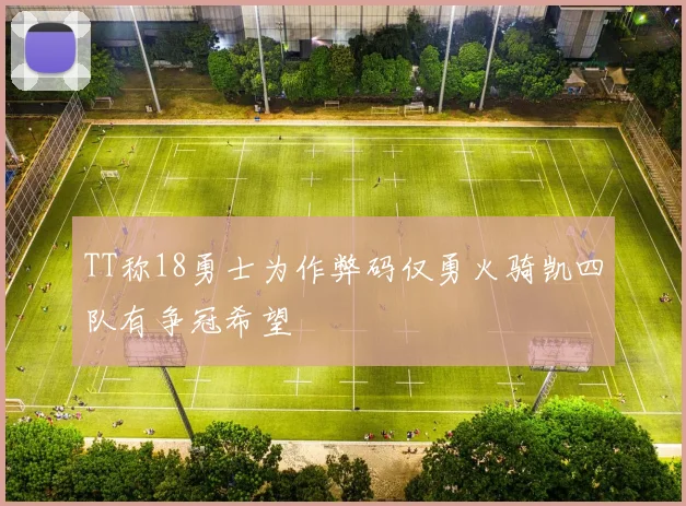 TT称18勇士为作弊码仅勇火骑凯四队有争冠希望