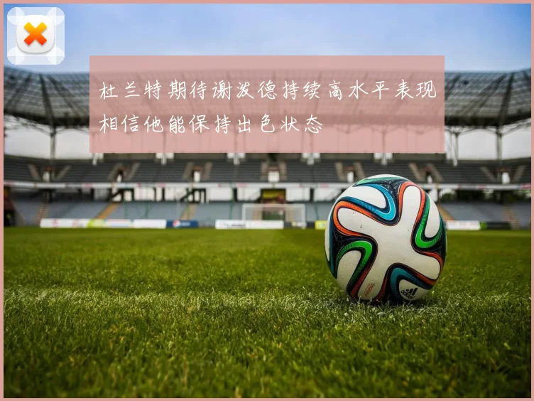 杜兰特期待谢泼德持续高水平表现相信他能保持出色状态