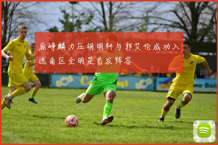 庞峥麟力压胡明轩与郭艾伦成功入选南区全明星首发阵容