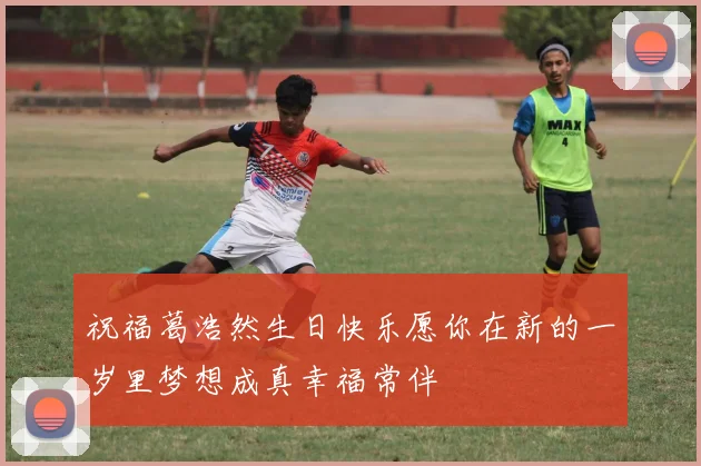 祝福葛浩然生日快乐愿你在新的一岁里梦想成真幸福常伴