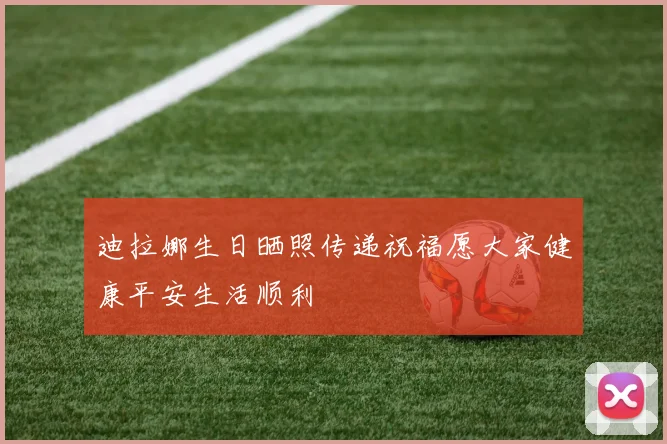迪拉娜生日晒照传递祝福愿大家健康平安生活顺利