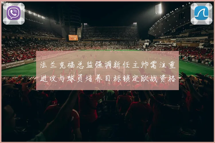 法兰克福总监强调新任主帅需注重进攻与球员培养目标锁定欧战资格