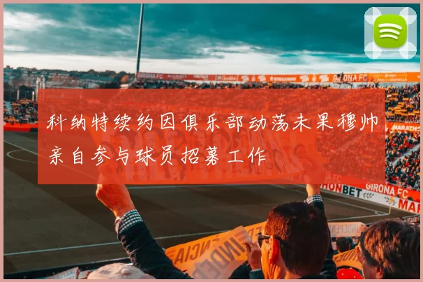 科纳特续约因俱乐部动荡未果穆帅亲自参与球员招募工作