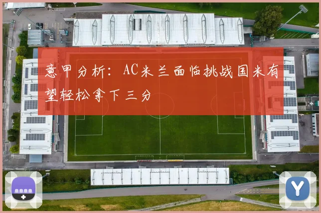 意甲分析：AC米兰面临挑战国米有望轻松拿下三分