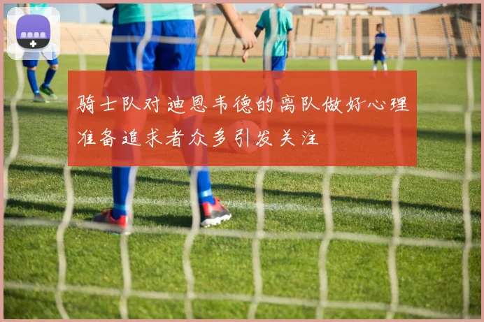 骑士队对迪恩韦德的离队做好心理准备追求者众多引发关注