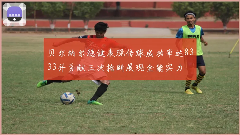 贝尔纳尔稳健表现传球成功率达8333并贡献三次抢断展现全能实力