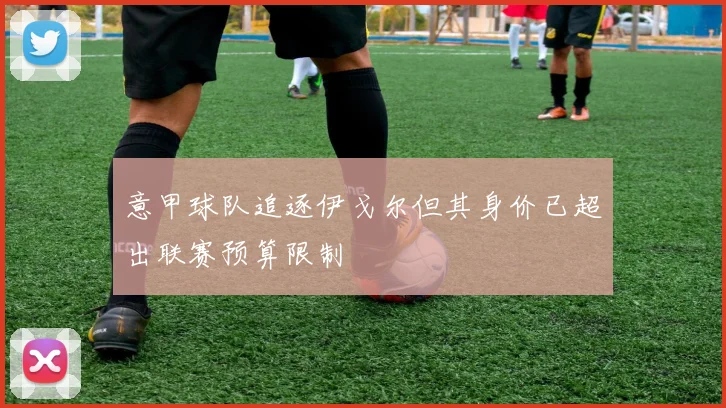 意甲球队追逐伊戈尔但其身价已超出联赛预算限制